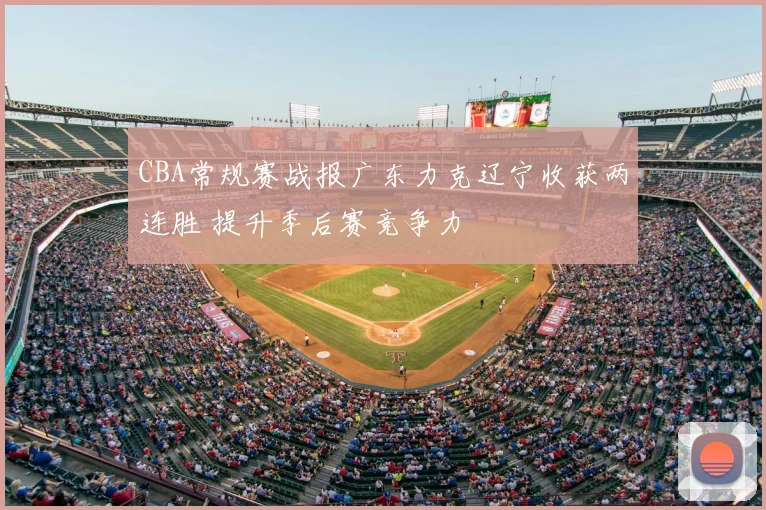 CBA常规赛战报广东力克辽宁收获两连胜 提升季后赛竞争力