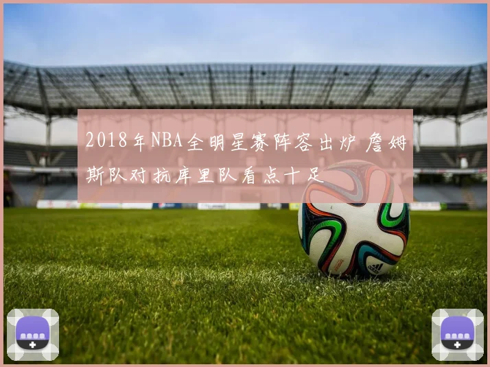 2018年NBA全明星赛阵容出炉 詹姆斯队对抗库里队看点十足