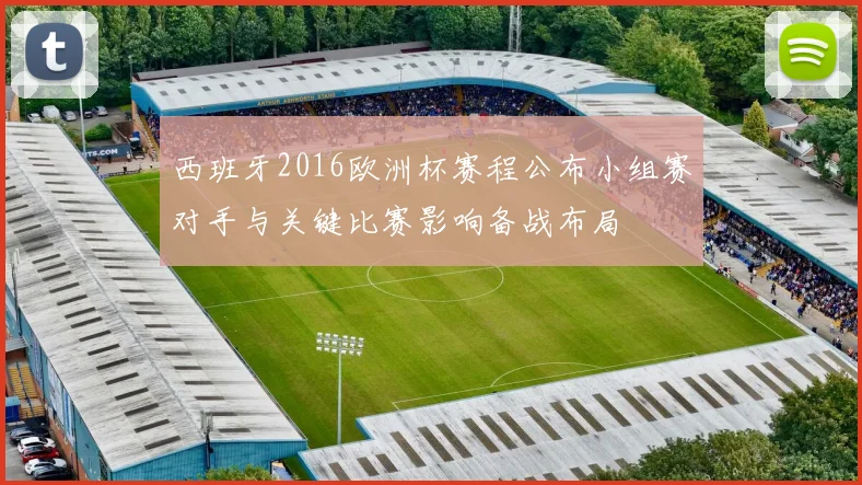 西班牙2016欧洲杯赛程公布小组赛对手与关键比赛影响备战布局