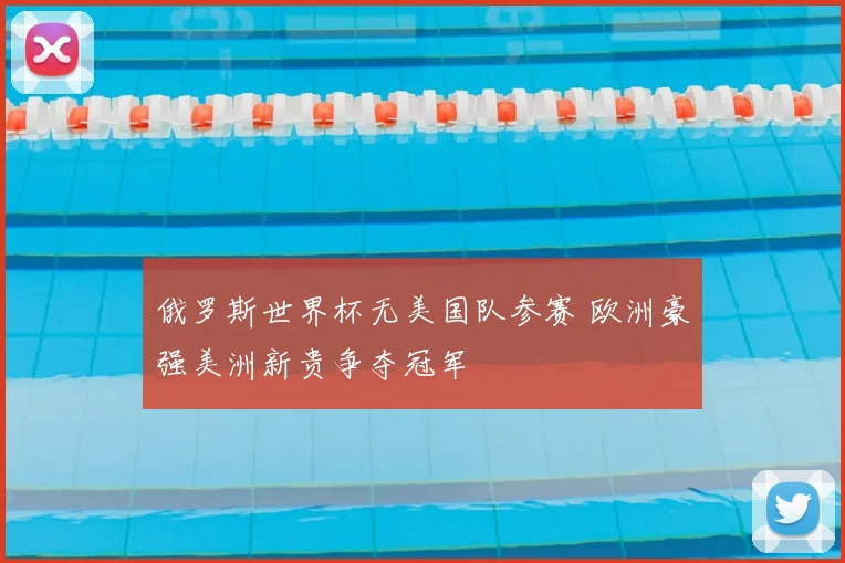 俄罗斯世界杯无美国队参赛 欧洲豪强美洲新贵争夺冠军