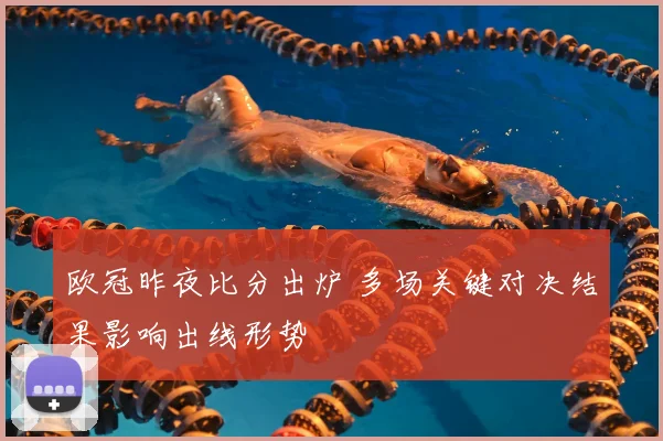 欧冠昨夜比分出炉 多场关键对决结果影响出线形势