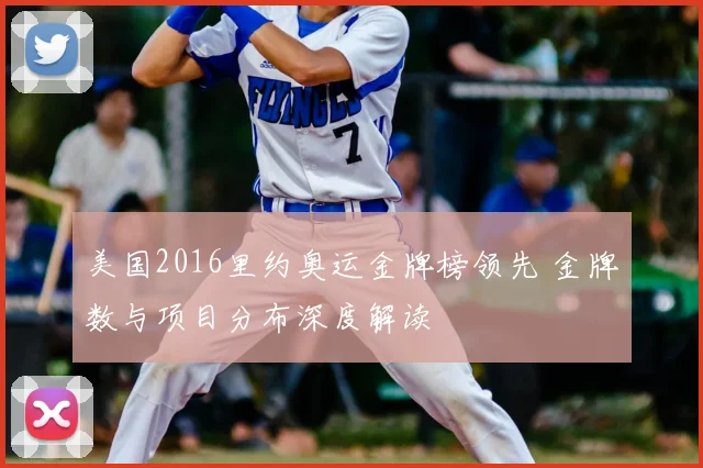 美国2016里约奥运金牌榜领先 金牌数与项目分布深度解读