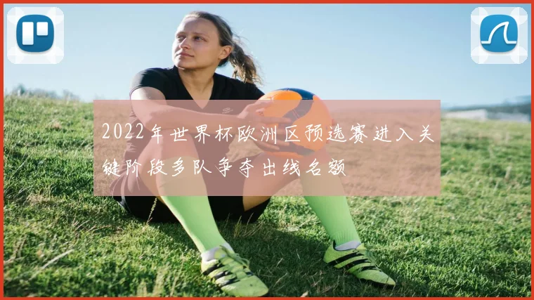 2022年世界杯欧洲区预选赛进入关键阶段多队争夺出线名额