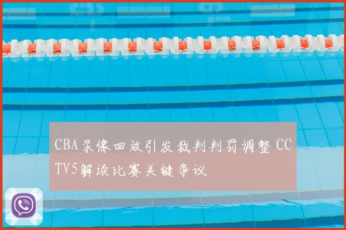 CBA录像回放引发裁判判罚调整 CCTV5解读比赛关键争议