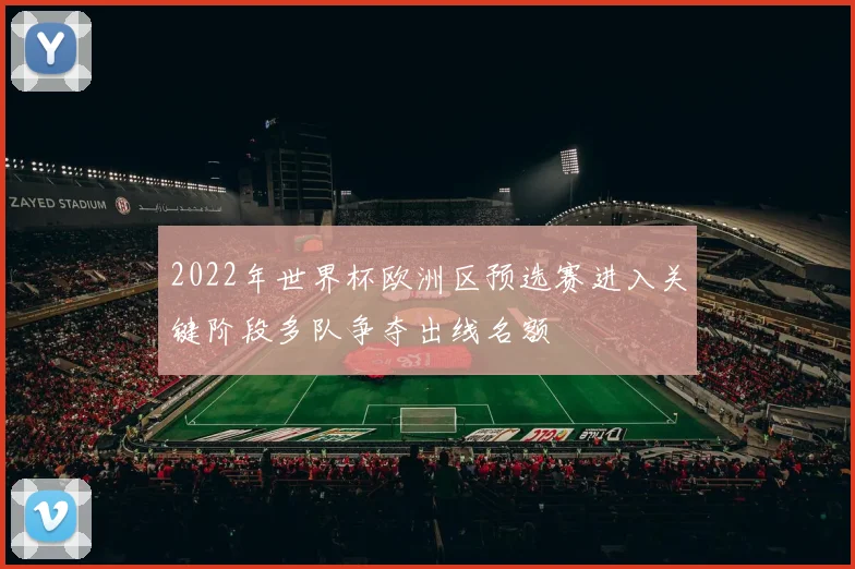 2022年世界杯欧洲区预选赛进入关键阶段多队争夺出线名额