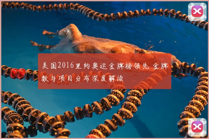 美国2016里约奥运金牌榜领先 金牌数与项目分布深度解读