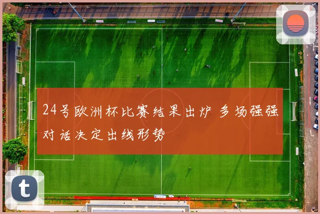24号欧洲杯比赛结果出炉 多场强强对话决定出线形势
