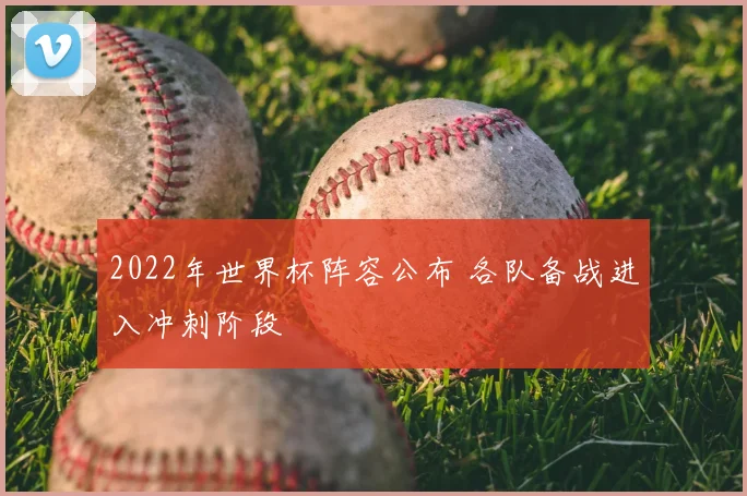 2022年世界杯阵容公布 各队备战进入冲刺阶段