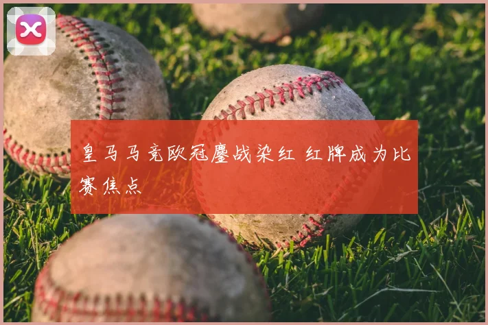 皇马马竞欧冠鏖战染红 红牌成为比赛焦点