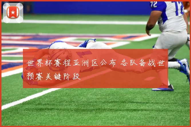 世界杯赛程亚洲区公布 各队备战世预赛关键阶段