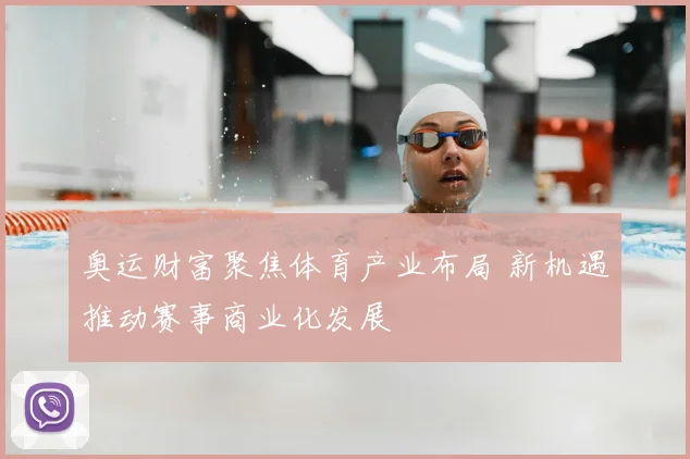 奥运财富聚焦体育产业布局 新机遇推动赛事商业化发展