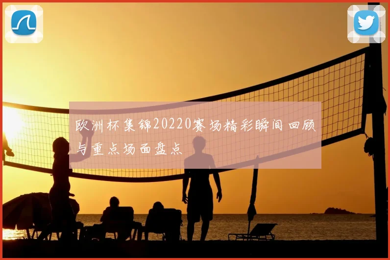 欧洲杯集锦20220赛场精彩瞬间回顾与重点场面盘点