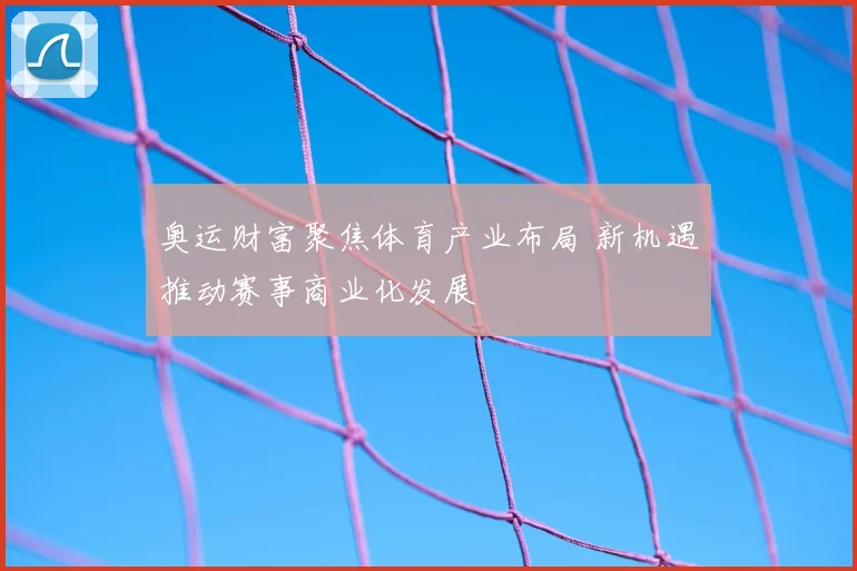 奥运财富聚焦体育产业布局 新机遇推动赛事商业化发展