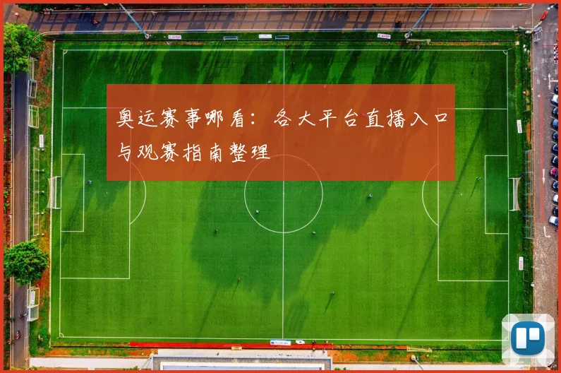 奥运赛事哪看:各大平台直播入口与观赛指南整理