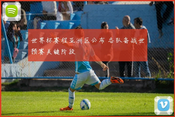 世界杯赛程亚洲区公布 各队备战世预赛关键阶段